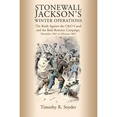 Stonewall Jackson's Winter Operations: The Raids Against the C&o Canal and the Bath-Romney Campaign, December 1861 to February 1862