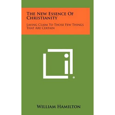 The New Essence of Christianity: Laying Claim to Those Few Things That Are Certain