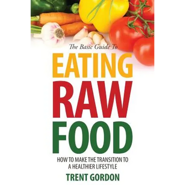 The Basic Guide to Eating Raw Food: How to Make the Transition to a Healthier Lifestyle