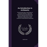 An Introduction to Arithmetic: Containing the Most Useful Rules in Common Arithmetic, Vulgar and Decimal Fractions, Extraction of the Square and Cube