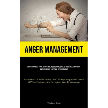 Anger Management: How To Handle Your Angry Feelings For The Sake Of Your Relationships And Your Own Personal Development (Learn How To Avoid Falling I
