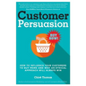 Customer Persuasion: How to Influence your Customers to Buy More and why an Ethical Approach will Always Win