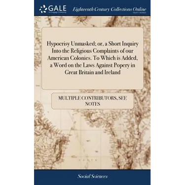 Hypocrisy Unmasked; or, a Short Inquiry Into the Religious Complaints of our American Colonies. To Which is Added, a Word on the Laws Against Popery i
