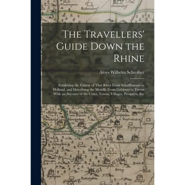 The Travellers' Guide Down the Rhine: Exhibiting the Course of That River From Schaffhausen to Holland, and Describing the Moselle From Coblentz to Tr