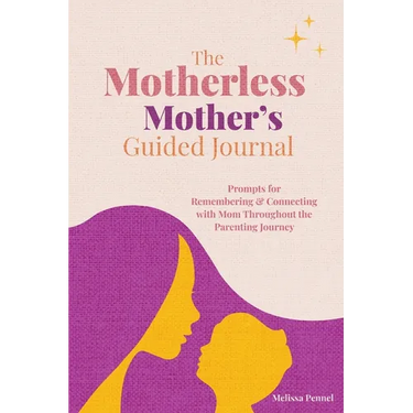 The Motherless Mother's Guided Journal: Prompts for Remembering and Connecting with Mom Throughout the Parenting Journey