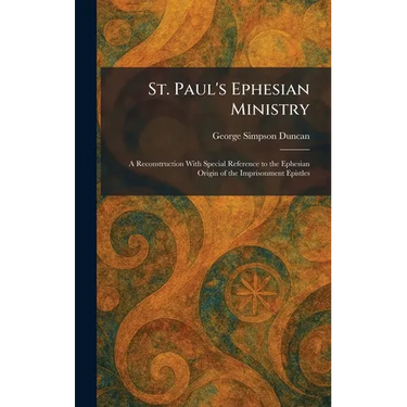St. Paul's Ephesian Ministry: A Reconstruction With Special Reference to the Ephesian Origin of the Imprisonment Epistles
