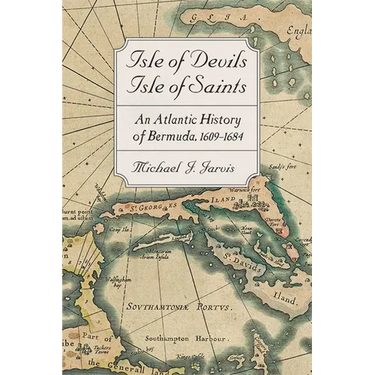 Isle of Devils, Isle of Saints: An Atlantic History of Bermuda, 1609-1684