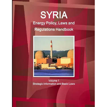 Syria Energy Policy, Laws and Regulations Handbook Volume 1 Strategic Information and Basic Laws