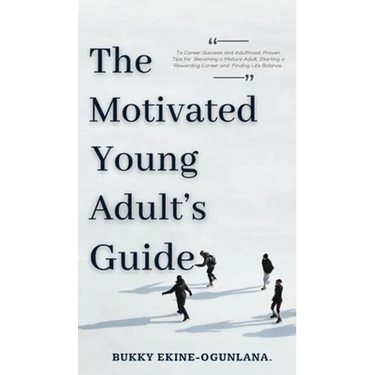 The Motivated Young Adult's Guide to Career Success and Adulthood: Proven Tips for Becoming a Mature Adult, Starting a Rewarding Career and Finding Li