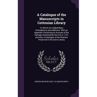 A Catalogue of the Manuscripts in Cottonian Library: To Which Are Added Many Emendations and Additions. With an Appendix Containing an Account of the