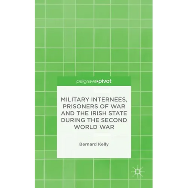 Military Internees, Prisoners of War and the Irish State During the Second World War
