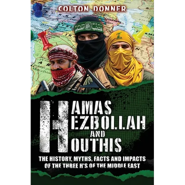 Hamas, Hezbollah and Houthis: The History, Myths, Facts and Impacts of the Three H's of the Middle East