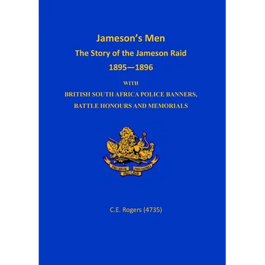 Jameson's Men: The Story of the Jameson Raid 1895-1896 with British South Africa Police Banners, Battle Honours and Memorials