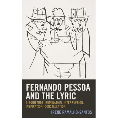 Fernando Pessoa and the Lyric: Disquietude, Rumination, Interruption, Inspiration, Constellation