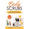 Body Scrubs: The Complete Guide to Body Scrub Recipes and Uses