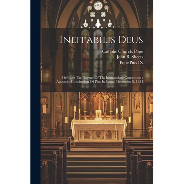 Ineffabilis Deus: Defining The Dogma Of The Immaculate Conception: Apostolic Constitution Of Pius Ix, Issued December 8, 1854