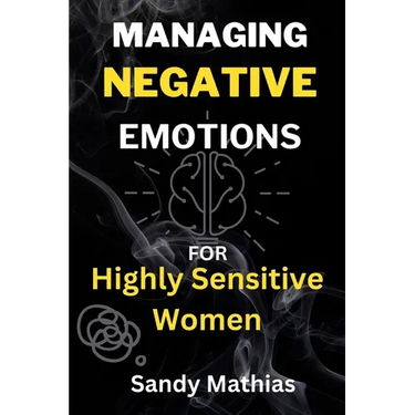 Managing Negative Emotions For Highly Sensitive Women: How to Declutter Your Mind from Negativity, Deal with Stress, Resentment, and Anxiety, Calm You