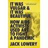 It Was Vulgar and It Was Beautiful: How AIDS Activists Used Art to Fight a Pandemic
