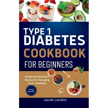 Type 1 Diabetes Cookbook for Beginners: Simple and Delicious Recipes for Managing Type 1 Diabetes