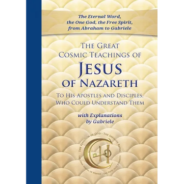 The Great Cosmic Teachings of Jesus of Nazareth to His Apostles and Disciples Who Could Understand Them: With Explanations by Gabriele
