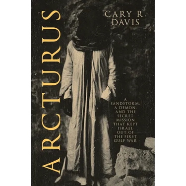 Arcturus: A Sandstorm, a Demon, and the Secret Mission that Kept Israel Out of the First Gulf War
