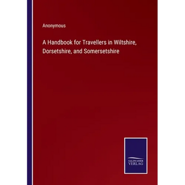 A Handbook for Travellers in Wiltshire, Dorsetshire, and Somersetshire