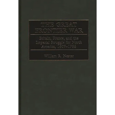 The Great Frontier War: Britain, France, and the Imperial Struggle for North America, 1607-1755