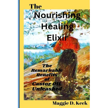 The Nourishing Healing Elixir: The Remarkable Benefits of Castor Oil Unleashed