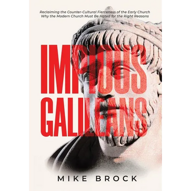 Impious Galileans: Reclaiming the Counter-Cultural Fierceness of the Early Church Why the Modern Church Must Be Hated for the Right Reasons