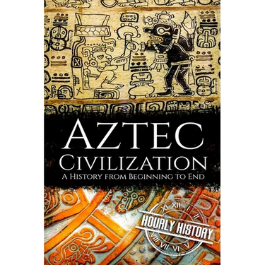 Aztec Civilization: A History from Beginning to End