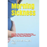 Morning Sickness: How You Can Have a Nausea-Free Pregnancy with These New Raw Food Secrets and Natural Remedies