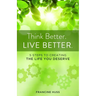 Think Better. Live Better.: 5 Steps to Create the Life You Deserve