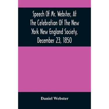 Speech Of Mr. Webster, At The Celebration Of The New York New England Society, December 23, 1850