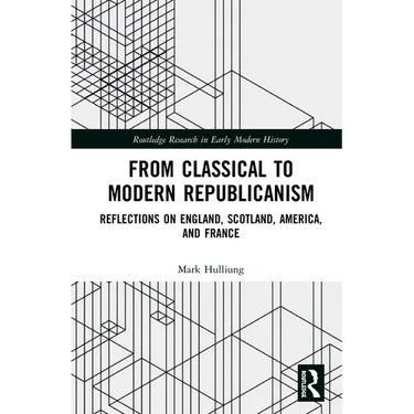 From Classical to Modern Republicanism: Reflections on England, Scotland, America, and France