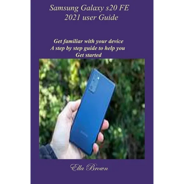 Samsung Galaxy s20 FE 2021 user Guide: Get familiar with your device A step by step guide to help you Get started