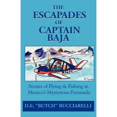 The Escapades of Captain Baja: Stories of Flying & Fishing in Mexico's Mysterious Peninsula