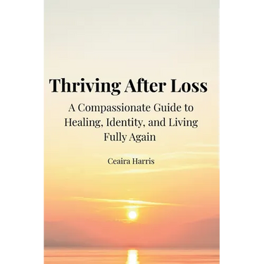 Thriving After Loss A Compassionate Guide to Healing, Identity, and Living Fully Again
