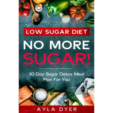 Low Sugar Diet: NO MORE SUGAR! 30 Day Sugar Detox Meal Plan For you