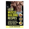 Lean Muscle Building Recipes: 25 Meals for People Who are Serious About Building Muscle