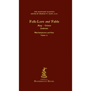 The Harvard Classics: Volume 17 - Folk-Lore and Fable, Aesop, Grimm, Andersen (Rogershaven Facsimile Edition)