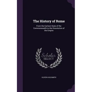 The History of Rome: From the Earliest State of the Commonwealth to the Dissolution of the Empire