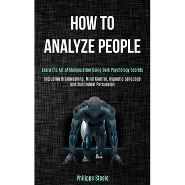 How to Analyze People: Learn the Art of Manipulation Using Dark Psychology Secrets (Including Brainwashing, Mind Control, Hypnotic Language a