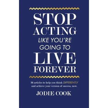 Stop Acting Like You're Going To Live Forever: 36 articles to help you think differently and achieve your version of success, now.