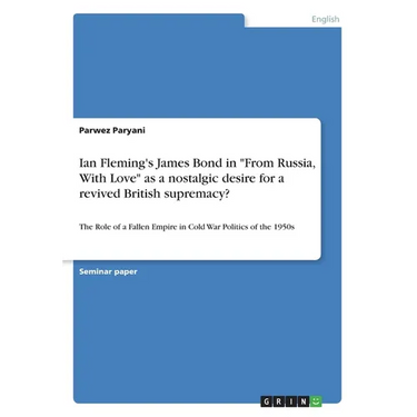 Ian Fleming's James Bond in "From Russia, With Love" as a nostalgic desire for a revived British supremacy?: The Role of a Fallen Empire in Cold War P