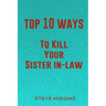 Top 10 Ways To Kill Your Sister In-Law