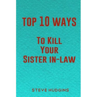 Top 10 Ways To Kill Your Sister In-Law
