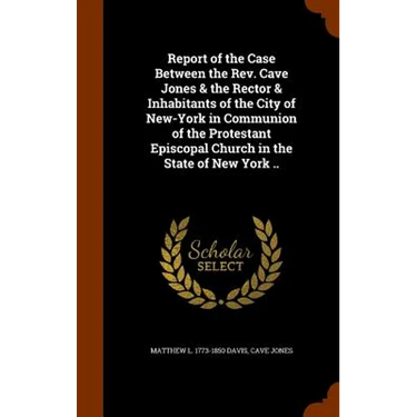 Report of the Case Between the Rev. Cave Jones & the Rector & Inhabitants of the City of New-York in Communion of the Protestant Episcopal Church in t