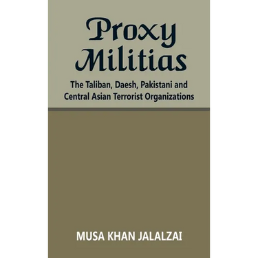 Proxy Militias: The Taliban, Daesh, Pakistani and Central Asian Terrorist Organizations