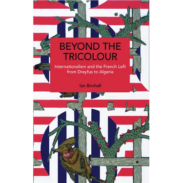Beyond the Tricolour: Internationalism and the French Left from Dreyfus to Algeria