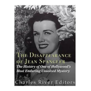The Disappearance of Jean Spangler: The History of One of Hollywood's Most Enduring Unsolved Mysteries